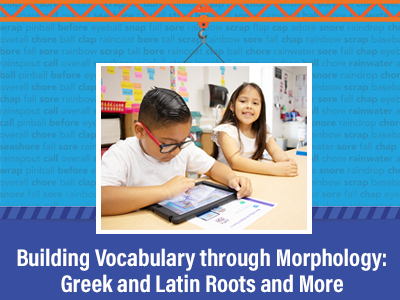 Building Vocabulary Through Morphology: Greek and Latin Word Roots and More