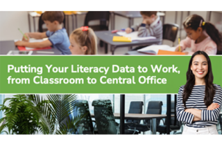 Putting Your Literacy Data to Work, from Classroom to Central Office