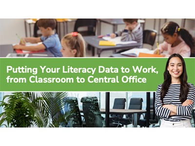 Putting Your Literacy Data to Work, from Classroom to Central Office
