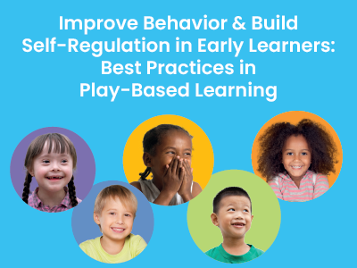 Improve Behavior and Self-Regulation in Early Learners: Best Practices in Play-Based Learning