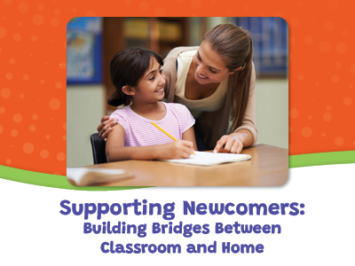 Supporting Newcomers: Building Bridges Between Classroom and Home