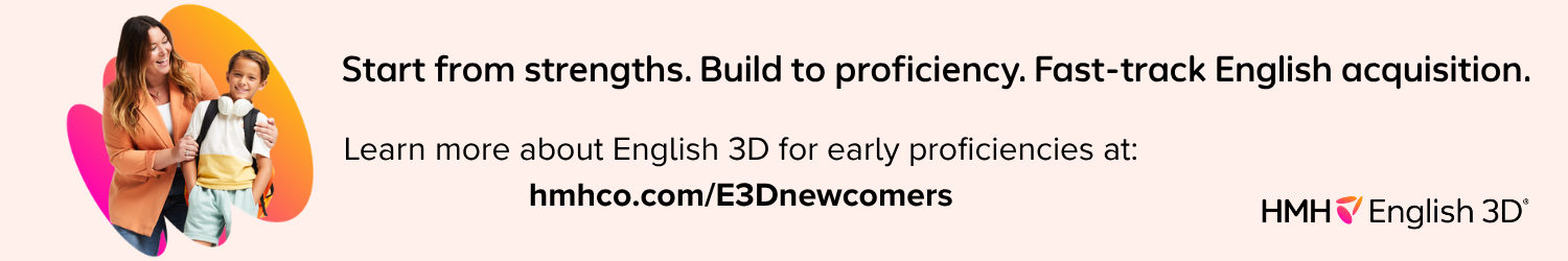 Start from strengths. Build to proficiency. Fast-track English acquisition. Learn more about English 3D for early proficiencies at: hmhco.com/E3Dnewcomers